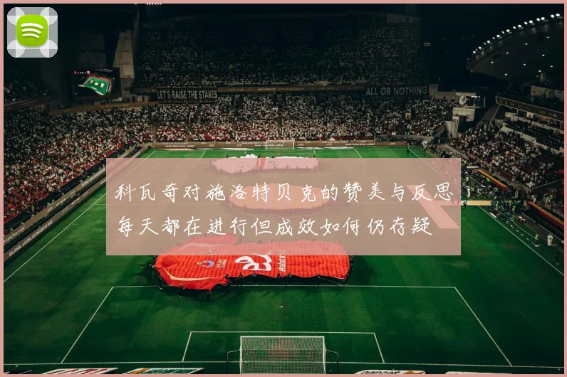 科瓦奇对施洛特贝克的赞美与反思每天都在进行但成效如何仍存疑