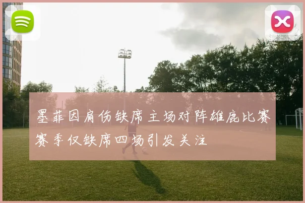 墨菲因肩伤缺席主场对阵雄鹿比赛赛季仅缺席四场引发关注