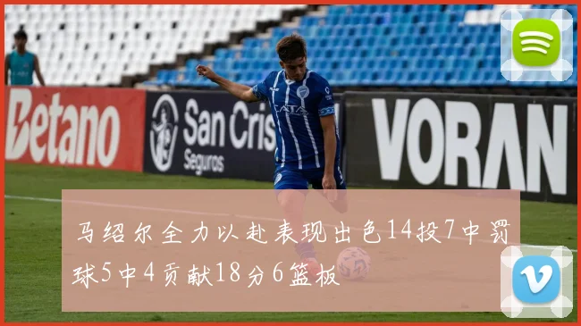 马绍尔全力以赴表现出色14投7中罚球5中4贡献18分6篮板