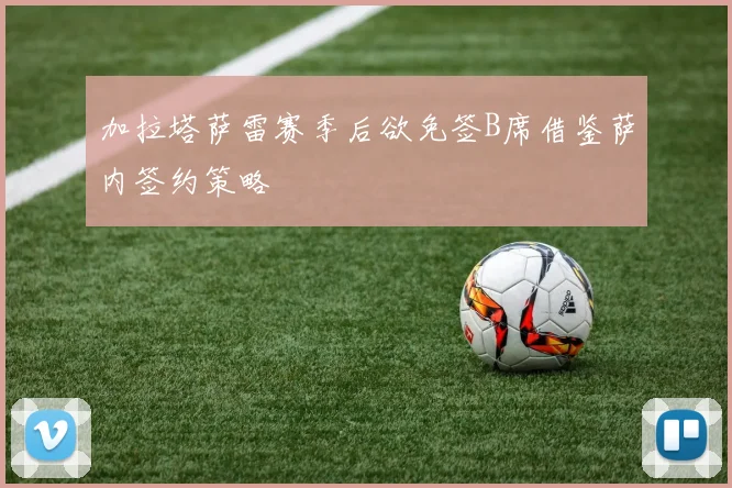 加拉塔萨雷赛季后欲免签B席借鉴萨内签约策略