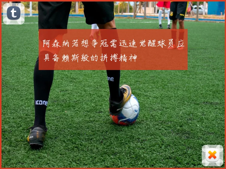 阿森纳若想争冠需迅速觉醒球员应具备赖斯般的拼搏精神