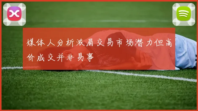 媒体人分析浓眉交易市场潜力但高价成交并非易事