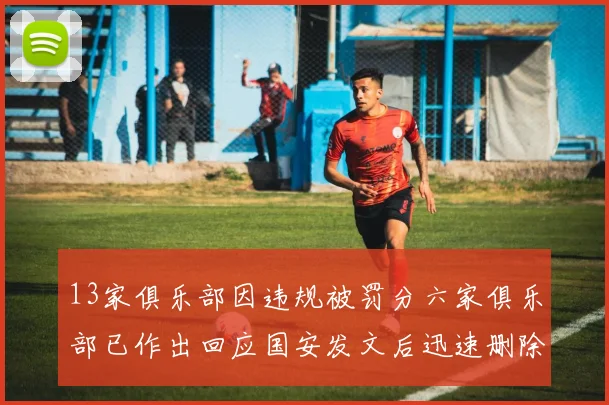 13家俱乐部因违规被罚分六家俱乐部已作出回应国安发文后迅速删除引发关注
