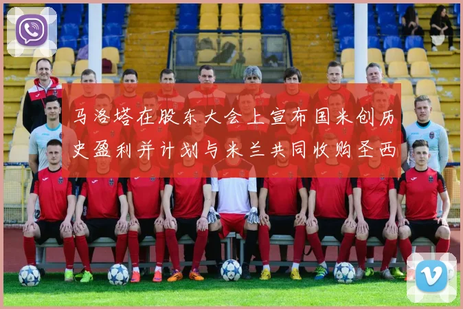 马洛塔在股东大会上宣布国米创历史盈利并计划与米兰共同收购圣西罗