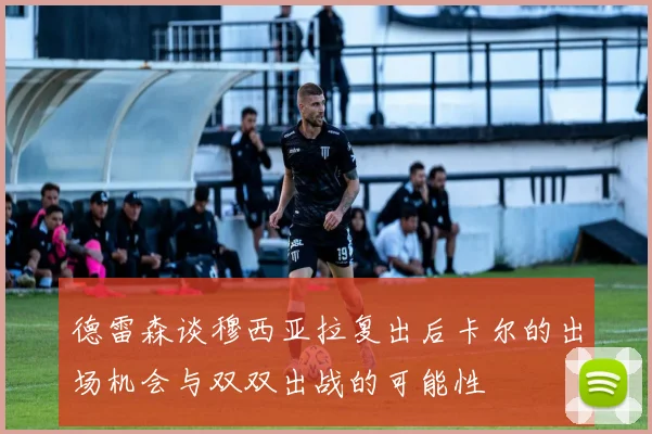 德雷森谈穆西亚拉复出后卡尔的出场机会与双双出战的可能性
