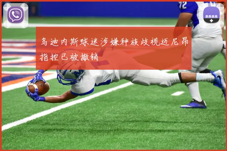 乌迪内斯球迷涉嫌种族歧视迈尼昂指控已被撤销