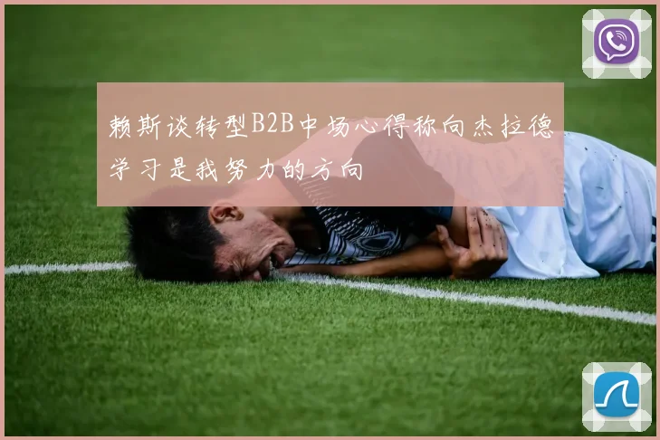 赖斯谈转型B2B中场心得称向杰拉德学习是我努力的方向