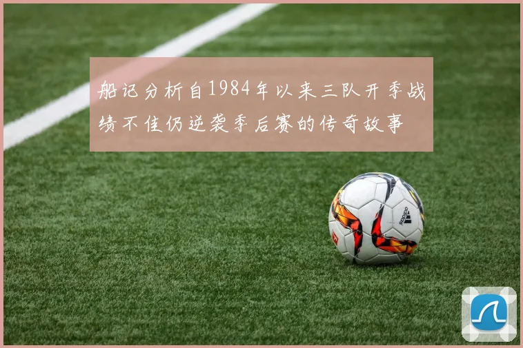 船记分析自1984年以来三队开季战绩不佳仍逆袭季后赛的传奇故事