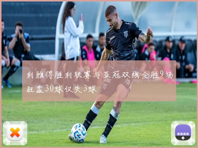 利雅得胜利联赛与亚冠双线全胜9场狂轰30球仅失3球