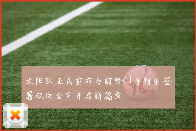 太阳队正式宣布与前锋CJ亨特利签署双向合同开启新篇章