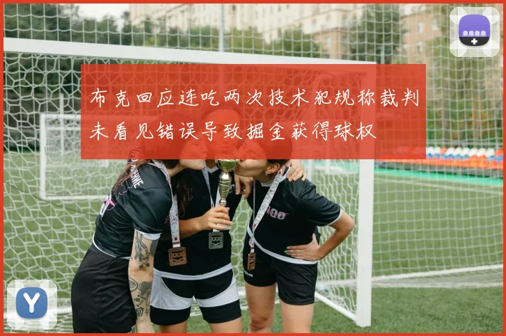 布克回应连吃两次技术犯规称裁判未看见错误导致掘金获得球权