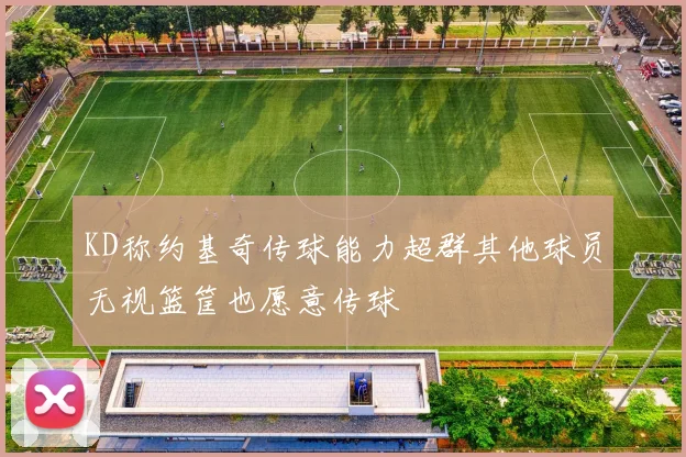KD称约基奇传球能力超群其他球员无视篮筐也愿意传球