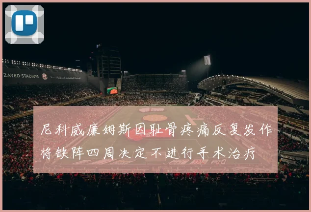 尼科威廉姆斯因耻骨疼痛反复发作将缺阵四周决定不进行手术治疗