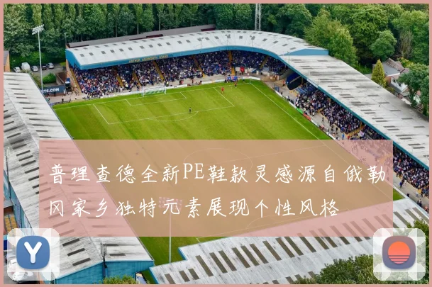 普理查德全新PE鞋款灵感源自俄勒冈家乡独特元素展现个性风格